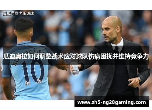 瓜迪奥拉如何调整战术应对球队伤病困扰并维持竞争力