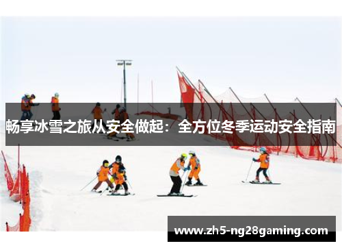 畅享冰雪之旅从安全做起：全方位冬季运动安全指南