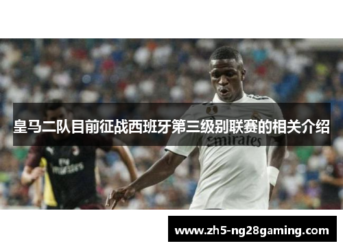 皇马二队目前征战西班牙第三级别联赛的相关介绍 皇马二队目前征战西班牙第三级别联赛的相关介绍