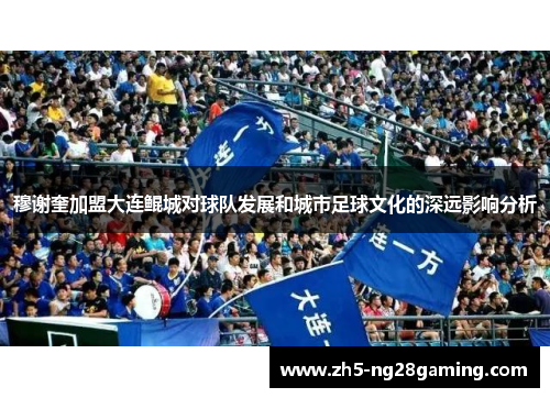 穆谢奎加盟大连鲲城对球队发展和城市足球文化的深远影响分析