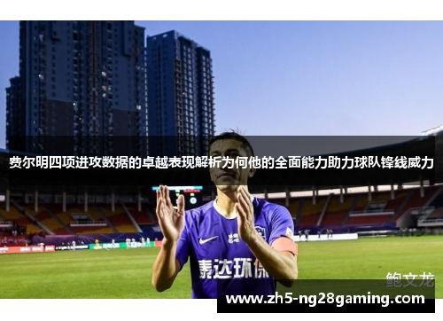 费尔明四项进攻数据的卓越表现解析为何他的全面能力助力球队锋线威力