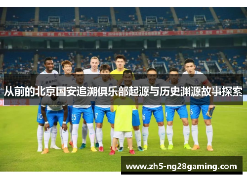 从前的北京国安追溯俱乐部起源与历史渊源故事探索