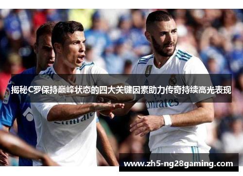 揭秘C罗保持巅峰状态的四大关键因素助力传奇持续高光表现 揭秘C罗保持巅峰状态的四大关键因素助力传奇持续高光表现