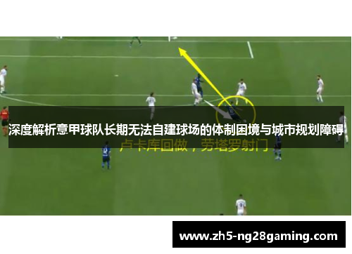 深度解析意甲球队长期无法自建球场的体制困境与城市规划障碍