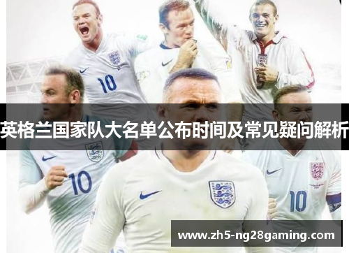 英格兰国家队大名单公布时间及常见疑问解析 英格兰国家队大名单公布时间及常见疑问解析