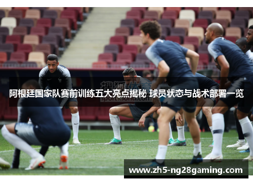 阿根廷国家队赛前训练五大亮点揭秘 球员状态与战术部署一览 阿根廷国家队赛前训练五大亮点揭秘 球员状态与战术部署一览