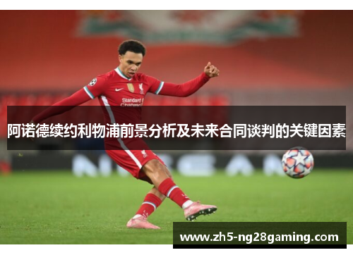 阿诺德续约利物浦前景分析及未来合同谈判的关键因素 阿诺德续约利物浦前景分析及未来合同谈判的关键因素