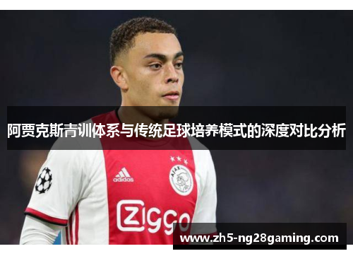 阿贾克斯青训体系与传统足球培养模式的深度对比分析 阿贾克斯青训体系与传统足球培养模式的深度对比分析