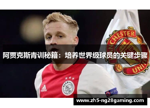 阿贾克斯青训秘籍:培养世界级球员的关键步骤 阿贾克斯青训秘籍:培养世界级球员的关键步骤