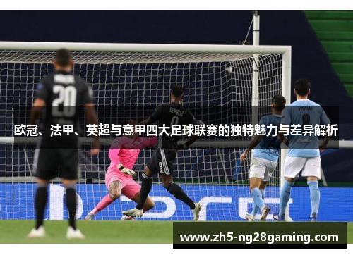 欧冠、法甲、英超与意甲四大足球联赛的独特魅力与差异解析