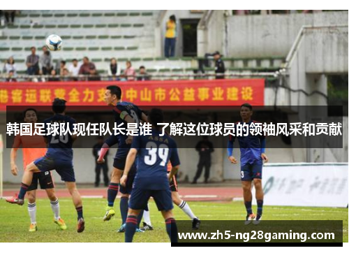 韩国足球队现任队长是谁 了解这位球员的领袖风采和贡献 韩国足球队现任队长是谁 了解这位球员的领袖风采和贡献