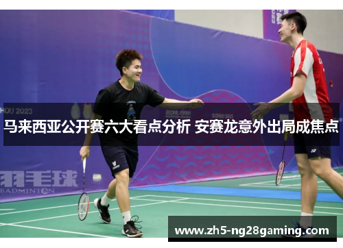 马来西亚公开赛六大看点分析 安赛龙意外出局成焦点 马来西亚公开赛六大看点分析 安赛龙意外出局成焦点