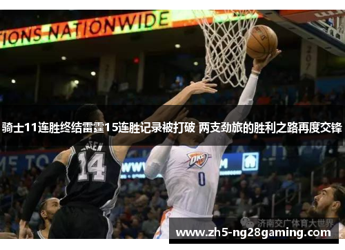 骑士11连胜终结雷霆15连胜记录被打破 两支劲旅的胜利之路再度交锋 骑士11连胜终结雷霆15连胜记录被打破 两支劲旅的胜利之路再度交锋