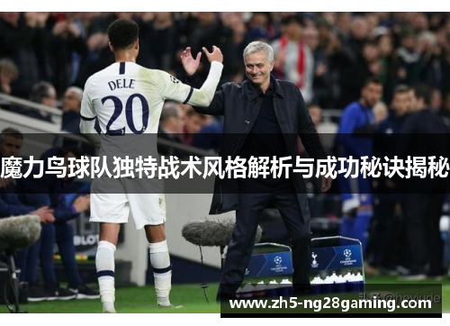 魔力鸟球队独特战术风格解析与成功秘诀揭秘 魔力鸟球队独特战术风格解析与成功秘诀揭秘