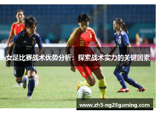女足比赛战术优势分析:探索战术实力的关键因素 女足比赛战术优势分析:探索战术实力的关键因素