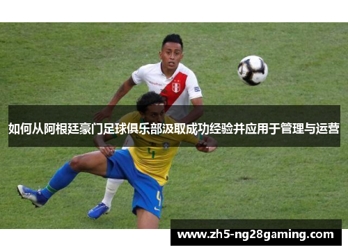 如何从阿根廷豪门足球俱乐部汲取成功经验并应用于管理与运营 如何从阿根廷豪门足球俱乐部汲取成功经验并应用于管理与运营