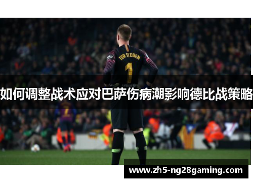如何调整战术应对巴萨伤病潮影响德比战策略 如何调整战术应对巴萨伤病潮影响德比战策略