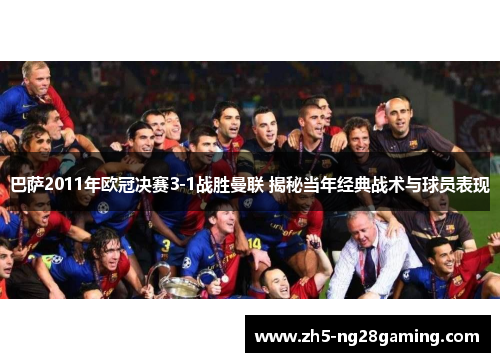 巴萨2011年欧冠决赛3-1战胜曼联 揭秘当年经典战术与球员表现 巴萨2011年欧冠决赛3-1战胜曼联 揭秘当年经典战术与球员表现