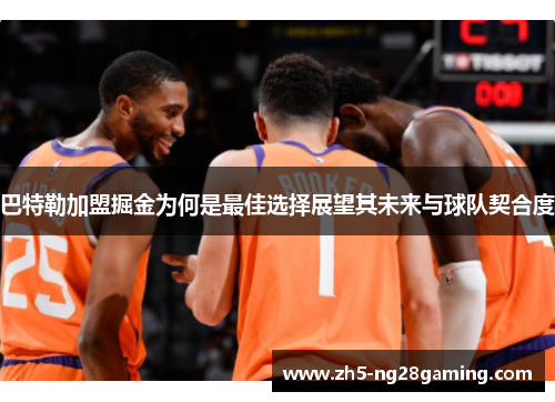 巴特勒加盟掘金为何是最佳选择展望其未来与球队契合度