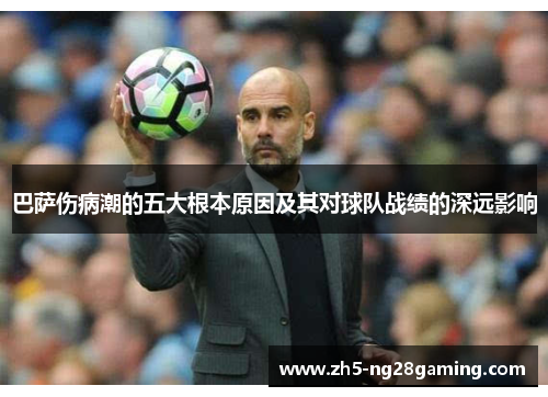 巴萨伤病潮的五大根本原因及其对球队战绩的深远影响 巴萨伤病潮的五大根本原因及其对球队战绩的深远影响