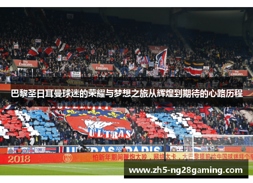 巴黎圣日耳曼球迷的荣耀与梦想之旅从辉煌到期待的心路历程 巴黎圣日耳曼球迷的荣耀与梦想之旅从辉煌到期待的心路历程