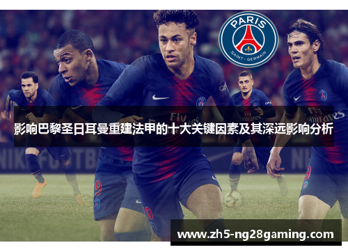 影响巴黎圣日耳曼重建法甲的十大关键因素及其深远影响分析