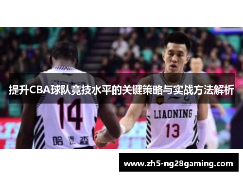 提升CBA球队竞技水平的关键策略与实战方法解析 提升CBA球队竞技水平的关键策略与实战方法解析
