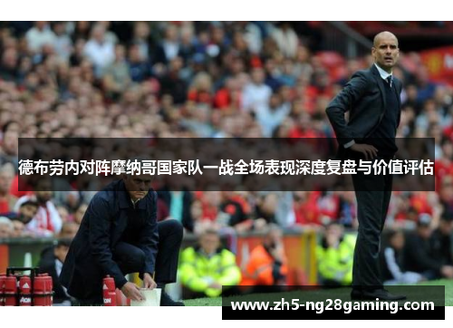 德布劳内对阵摩纳哥国家队一战全场表现深度复盘与价值评估 德布劳内对阵摩纳哥国家队一战全场表现深度复盘与价值评估