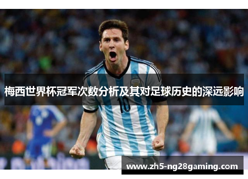 梅西世界杯冠军次数分析及其对足球历史的深远影响 梅西世界杯冠军次数分析及其对足球历史的深远影响