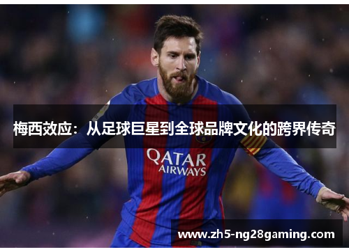 梅西效应:从足球巨星到全球品牌文化的跨界传奇 梅西效应:从足球巨星到全球品牌文化的跨界传奇