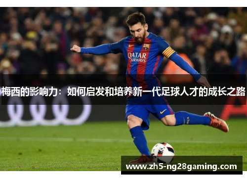梅西的影响力：如何启发和培养新一代足球人才的成长之路