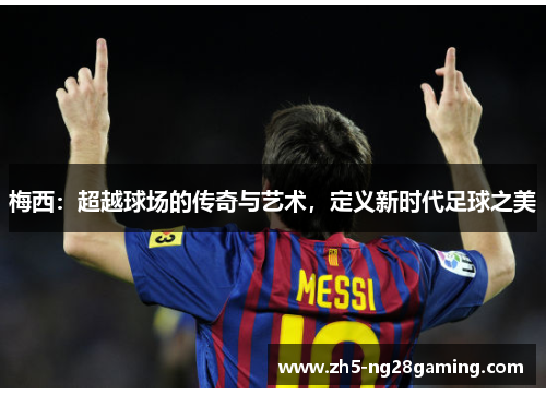 梅西:超越球场的传奇与艺术,定义新时代足球之美 梅西:超越球场的传奇与艺术,定义新时代足球之美