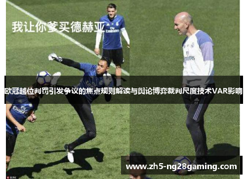 欧冠越位判罚引发争议的焦点规则解读与舆论博弈裁判尺度技术VAR影响 欧冠越位判罚引发争议的焦点规则解读与舆论博弈裁判尺度技术VAR影响