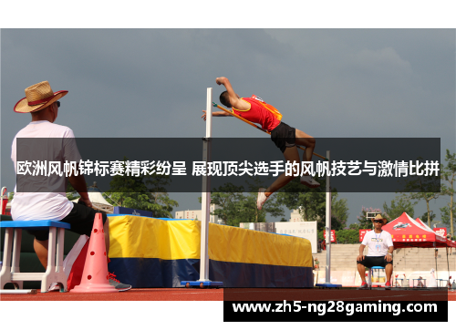 欧洲风帆锦标赛精彩纷呈 展现顶尖选手的风帆技艺与激情比拼 欧洲风帆锦标赛精彩纷呈 展现顶尖选手的风帆技艺与激情比拼