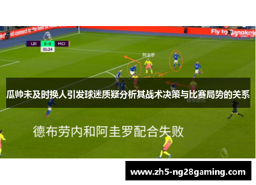 瓜帅未及时换人引发球迷质疑分析其战术决策与比赛局势的关系 瓜帅未及时换人引发球迷质疑分析其战术决策与比赛局势的关系
