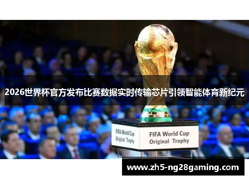 2026世界杯官方发布比赛数据实时传输芯片引领智能体育新纪元 2026世界杯官方发布比赛数据实时传输芯片引领智能体育新纪元