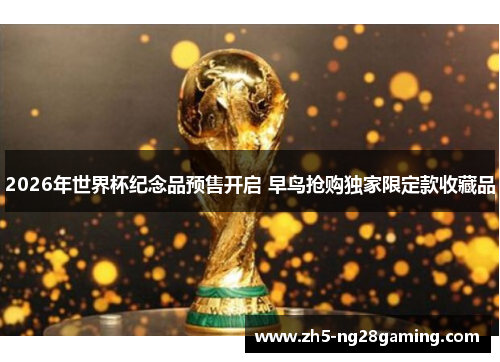 2026年世界杯纪念品预售开启 早鸟抢购独家限定款收藏品 2026年世界杯纪念品预售开启 早鸟抢购独家限定款收藏品