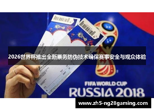 2026世界杯推出全新票务防伪技术确保赛事安全与观众体验 2026世界杯推出全新票务防伪技术确保赛事安全与观众体验