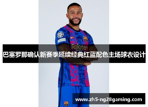 巴塞罗那确认新赛季延续经典红蓝配色主场球衣设计 巴塞罗那确认新赛季延续经典红蓝配色主场球衣设计