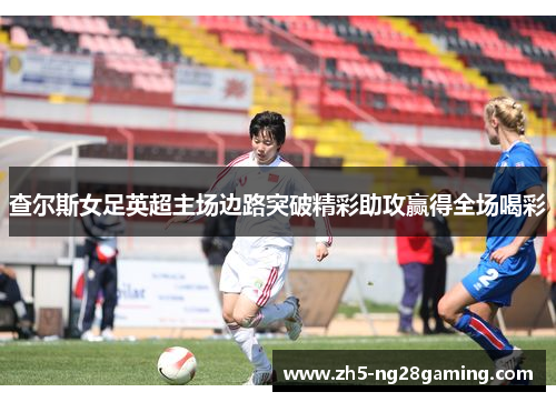 查尔斯女足英超主场边路突破精彩助攻赢得全场喝彩 查尔斯女足英超主场边路突破精彩助攻赢得全场喝彩