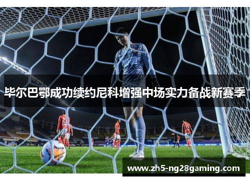 毕尔巴鄂成功续约尼科增强中场实力备战新赛季