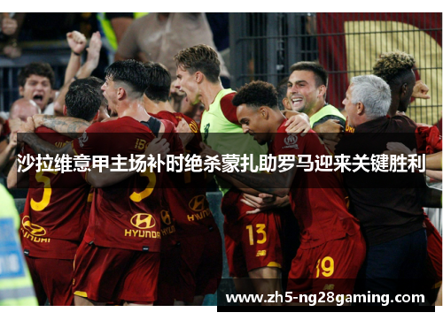 沙拉维意甲主场补时绝杀蒙扎助罗马迎来关键胜利