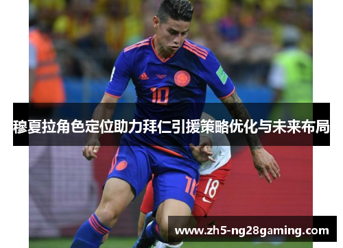 穆夏拉角色定位助力拜仁引援策略优化与未来布局