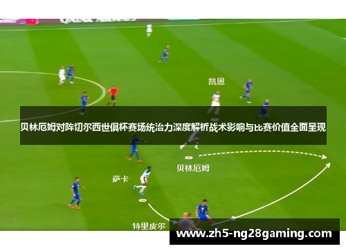 贝林厄姆对阵切尔西世俱杯赛场统治力深度解析战术影响与比赛价值全面呈现 贝林厄姆对阵切尔西世俱杯赛场统治力深度解析战术影响与比赛价值全面呈现