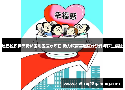 迪巴拉积极支持贫困地区医疗项目 助力改善基层医疗条件与民生福祉 迪巴拉积极支持贫困地区医疗项目 助力改善基层医疗条件与民生福祉
