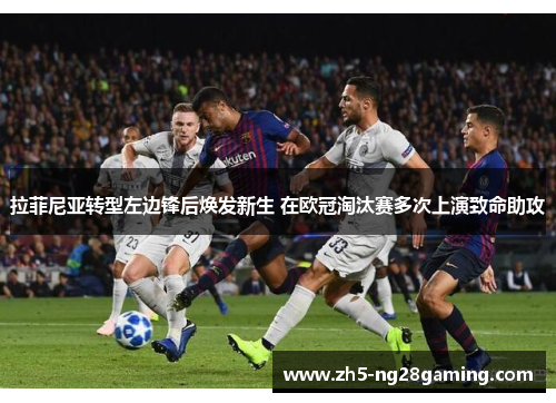 拉菲尼亚转型左边锋后焕发新生 在欧冠淘汰赛多次上演致命助攻 拉菲尼亚转型左边锋后焕发新生 在欧冠淘汰赛多次上演致命助攻